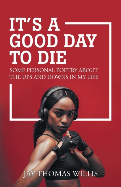 Its a Good Day to Die: Some Personal Poetry About the Ups and Downs in My Life