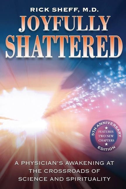 Joyfully Shattered: A Physicians Awakening at the Crossroads of Science and Spirituality - 5th Anniversary Edition