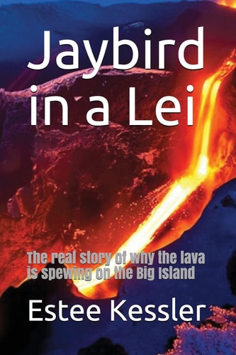 Jaybird in a Lei The Real Story of Why the Lava Is Spewing on the Big Island