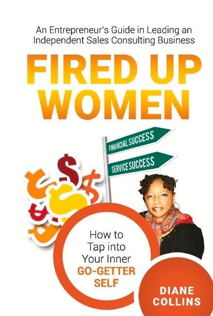 Fired Up Women: An Entrepreneurs Guide in Leading an Independent Sales Consulting Business
