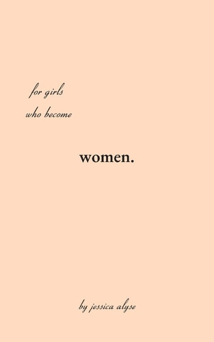 For Girls Who Become Women Poems for the Time It Takes to Grow, the Inbetweens of the Soil and the Rose