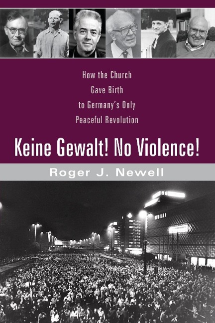 Keine Gewalt! No Violence!: How the Church Gave Birth to Germanys Only Peaceful Revolution