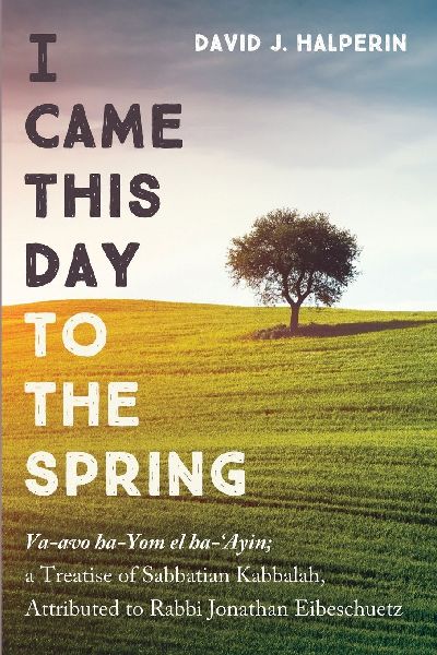 I Came This Day to the Spring: Va-avo ha-Yom el ha-Ayin; a Treatise of Sabbatian Kabbalah, Attributed to Rabbi Jonathan Eibeschuetz