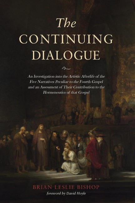 The Continuing Dialogue: An Investigation Into the Artistic Afterlife of the Five Narratives Peculiar to the Fourth Gospel and an Assessment of Their Contribution to the Hermeneutics of That Gospel