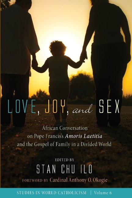 Love, Joy, and Sex African Conversation on Pope Francis's Amoris Laetitia and the Gospel of Family in a Divided World
