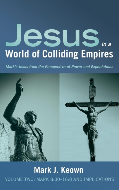 Jesus in a World of Colliding Empires, Volume Two: Mark 8:30-16:8 and Implications