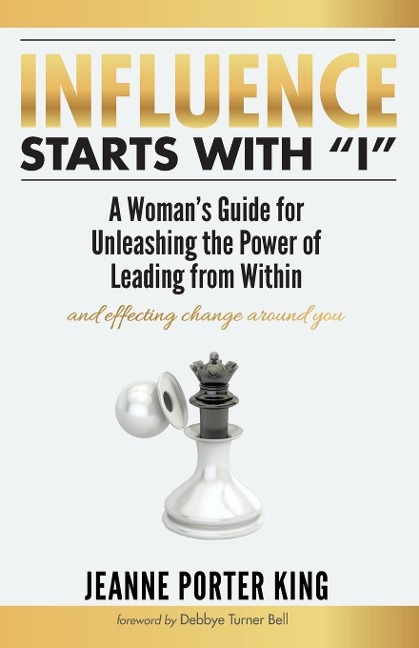 Influence Starts with I: A Womans Guide for Unleashing the Power of Leading from Within and Effecting Change Around You