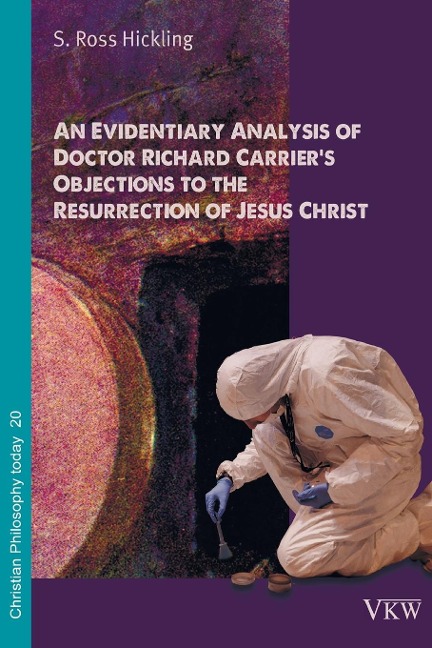 An Evidentiary Analysis of Doctor Richard Carriers Objections to the Resurrection of Jesus Christ