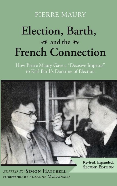 Election, Barth, and the French Connection, 2nd Edition: How Pierre Maury Gave a Decisive Impetus to Karl Barths Doctrine of Election