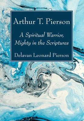 Arthur T. Pierson: A Spiritual Warrior, Mighty in the Scriptures