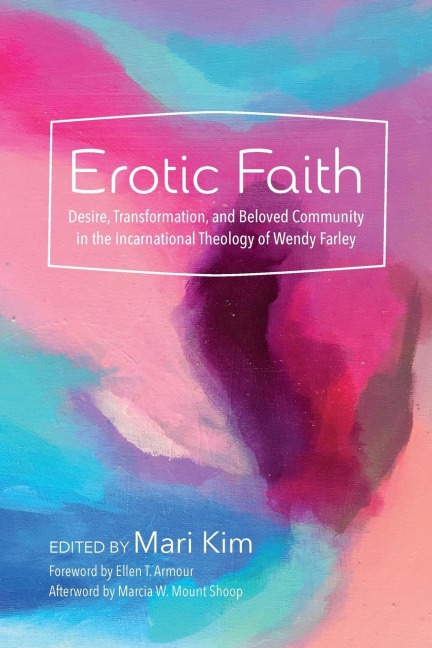Erotic Faith Desire, Transformation, and Beloved Community In the Incarnational Theology of Wendy Farley