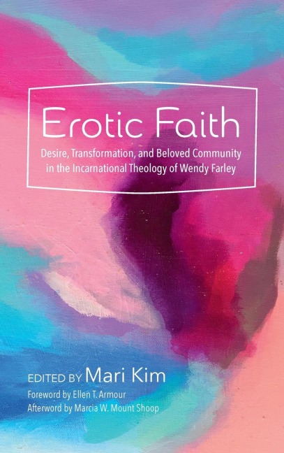 Erotic Faith Desire, Transformation, and Beloved Community in the Incarnational Theology of Wendy Farley