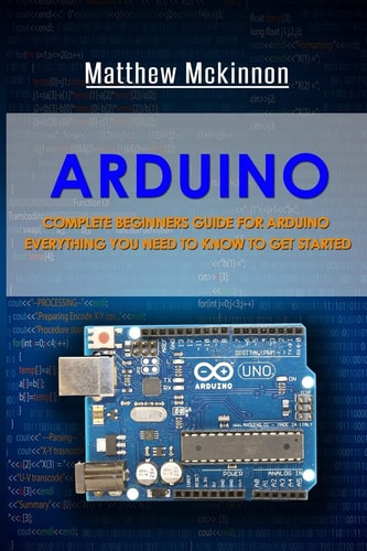 Arduino Complete Beginners Guide For Arduino - Everything You Need To Know To Get Started
