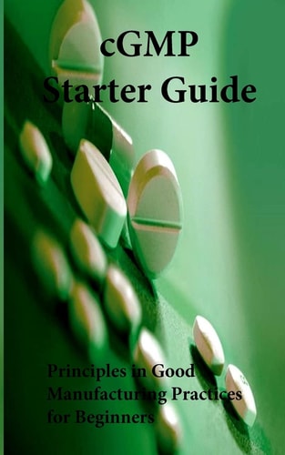 CGMP Starter Guide Principles in Good Manufacturing Practices for Begineers