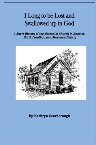 I Long to Be Lost and Swallowed Up in God A Short History of the Methodist Church in America, North Carolina, and Alamance County