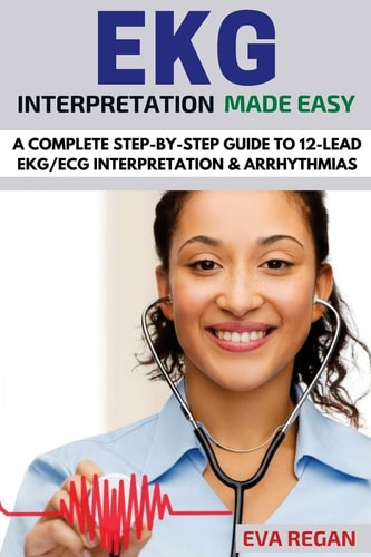 EKG EKG Interpretation Made Easy: A Complete Step-By-Step Guide to 12-Lead EKG/ECG Interpretation & Arrhythmias