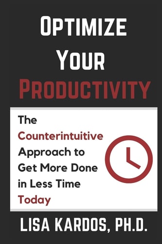 Optimize Your Productivity The Counterintuitive Approach to Get More Done in Less Time (Today)