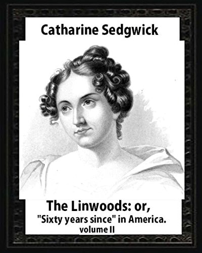 The Linwoods; Or, Sixty Years Since in America. by Catharine Sedgwick-Volume II
