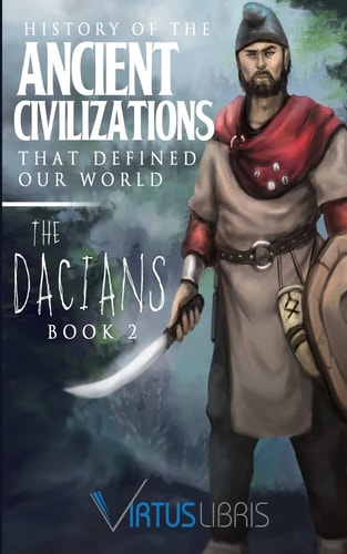 Enemies of Ancient Rome History of the Ancient Civilizations that Defined Our World: The Dacians