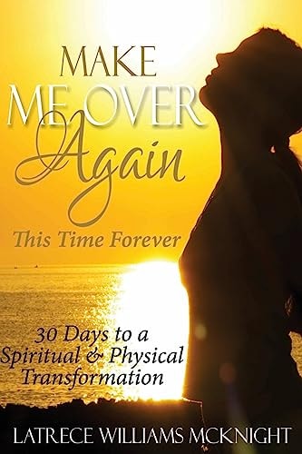 Make Me Over Again, This Time Forever 30 Days to a Spiritual and Physical Transformation