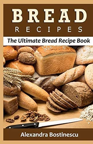 Bread Recipes The Ultimate Bread Recipe Book