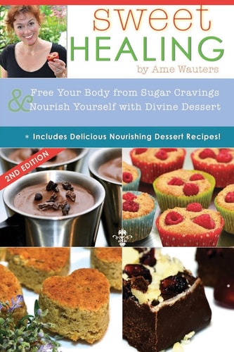 Sweet Healing Free Your Body from Sugar Cravings and Nourish Yourself with Divine Dessert