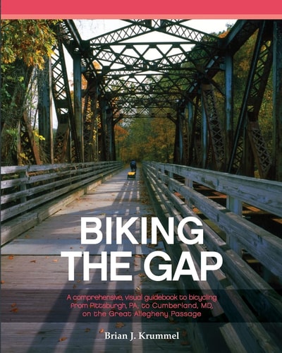 Biking the GAP A Comprehensive, Visual Guidebook to Bicycling from Pittsburgh, PA, to Cumberland, MD, on the Great Allegheny Passage