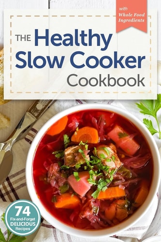 Healthy Slow Cooker Cookbook 74 Fix-And-Forget Delicious Recipes with Whole Food Ingredients
