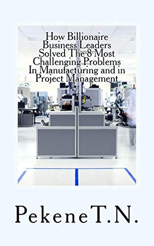 How Billionaire Business Leaders Solved The 8 Most Challenging Problems In Manuf