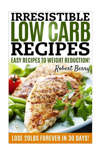 Low Carb Irresistible Low Carb Recipes- Your Beginner's Guide For Easy Recipes To Weight Reduction! (Low Carb, Low Carb Cookbook, Low Carb Diet, Low Carb Recipes)