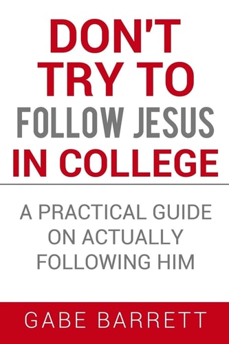 Don't Try to Follow Jesus in College A Practical Guide on Actually Following Him