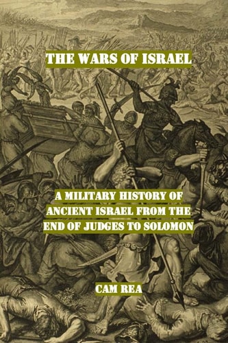 The Wars of Israel A Military History of Ancient Israel from the End of Judges to Solomon