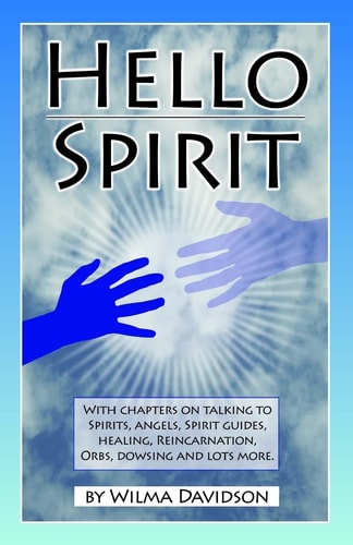 Hello Spirit Talking to Spirits, Angels, Spirit Guides, Healing, Reincarnation, Orbs, Dowsing and Much More