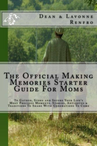 The Official Making Memories Starter Guide for Moms To Gather, Store and Secure Your Life's Most Precious Moments, Stories, Antidotes and Traditions to Share with Generations to Come