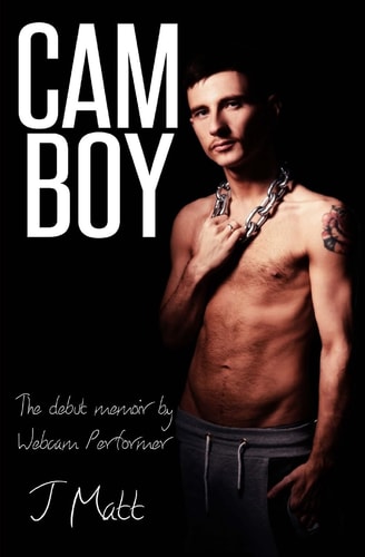 Cam Boy The Debut Memoir by Webcam Performer J Matt