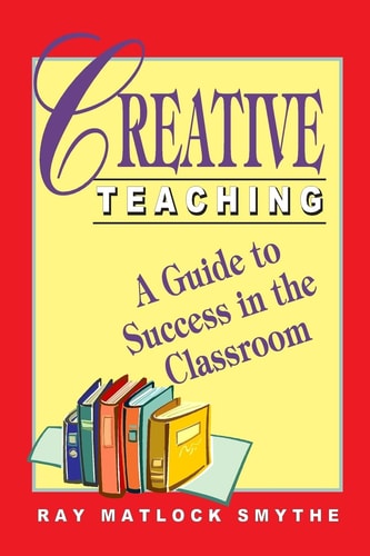 Creative Teaching A Guide to Success in the Classroom