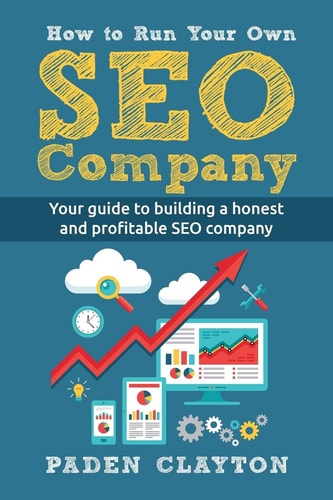 How to Run Your Own SEO Company Your Guide to Building a Honest and Profitable SEO Company