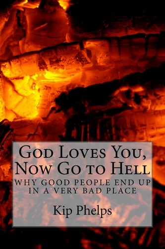 God Loves You, Now Go to Hell Why Good People End Up In a Very Bad Place