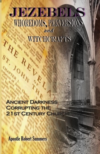 Jezebels Whoredoms, Perversions and Witchcrafts Ancient Darkness Corrupting the 21st Century Church