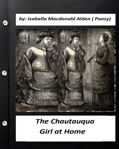 The Chautauqua Girl at Home. By Isabella Macdonald Alden (Pansy) (Classics)