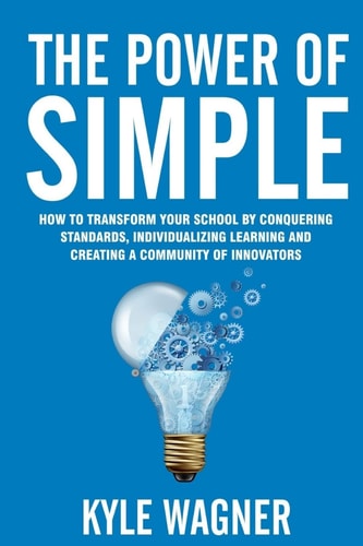 The Power of Simple Transform Your School by Conquering the Standards, Individualizing Learning and Creating a Community of Innovators