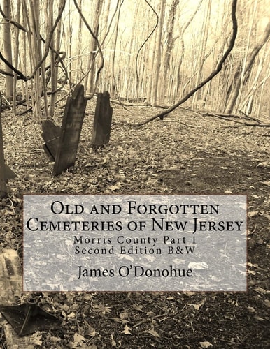 Old and Forgotten Cemeteries of New Jersey Morris County Part 1 Second Edition B&W Version