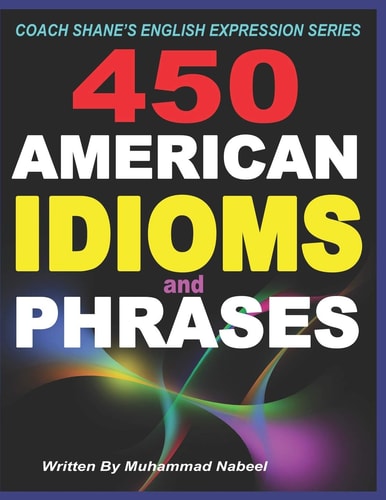 450 American Idioms and Phrases English Idiomatic Expressions with Practical Examples & Conversations