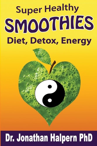 Super Healthy Smoothies for Wellness, Detox, Diet and Energy Nutritionally, Energetically and Seasonally Balanced Smoothie System