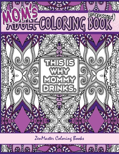 Mom's Coloring Book Uncensored Coloring Book for Mom with Kaleidoscopes, Geometric Designs, Beautiful Patterns, Mandalas and a Funny Mommy Mantra with Every Page.