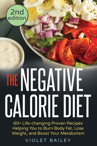The Negative Calorie Diet 60+ Life-Changing Proven Recipes Helping You to Burn Body Fat, Lose Weight, and Boost Your Metabolism