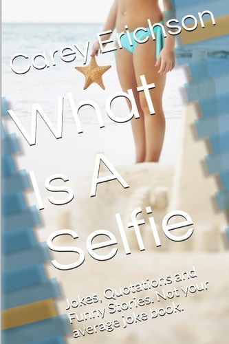 What Is a Selfie Hilarious Jokes, Great Quotations and Funny Stories