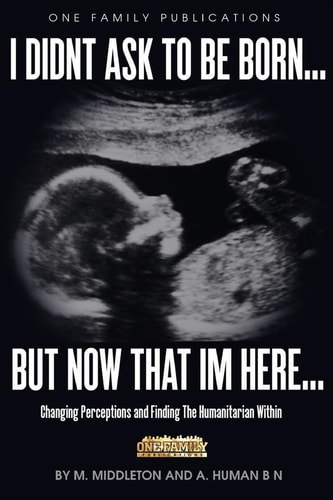 I Didnt Ask To Be Born... But Now That Im Here Changing Perceptions and Finding the Humanitarian Within