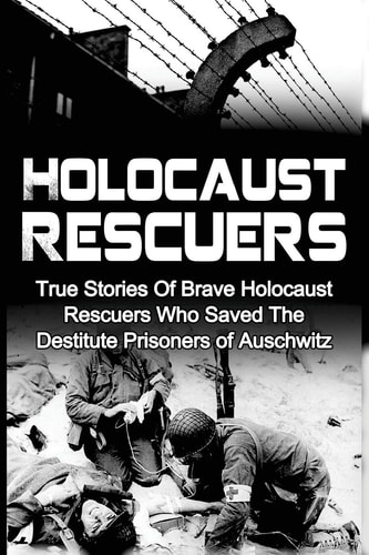 Holocaust Rescuers True Stories Of Brave Holocaust Rescuers Who Saved The Destitute Prisoners Of Auschwitz