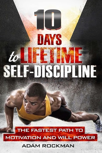 10 Days To Lifetime Self-Discipline The Fastest Path To Motivation And Willpower